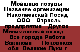 Мойщица посуды › Название организации ­ Николаевский Посад, ООО › Отрасль предприятия ­ Другое › Минимальный оклад ­ 1 - Все города Работа » Вакансии   . Псковская обл.,Великие Луки г.